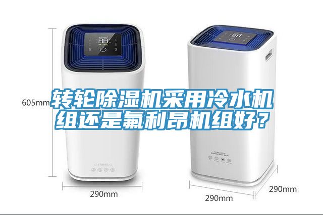 轉輪除濕機采用冷水機組還是氟利昂機組好？