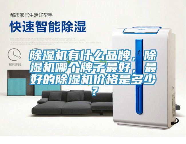 除濕機有什么品牌，除濕機哪個牌子最好，最好的除濕機價格是多少？